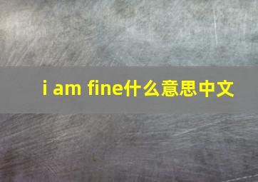 i am fine什么意思中文